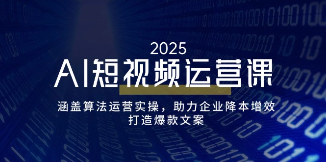 AI短视频运营课，涵盖算法运营实操，助力企业降本增效，打造爆款文案-云推网创项目库