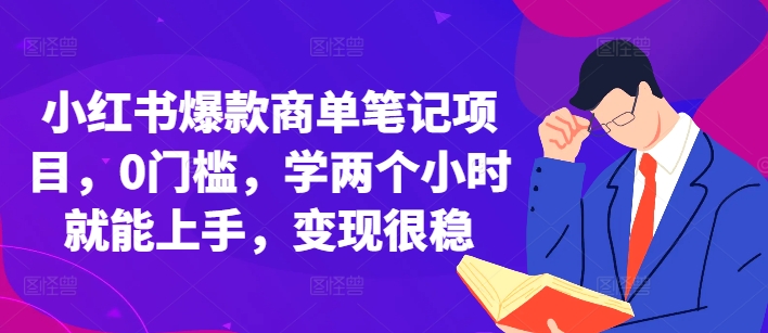 小红书爆款商单笔记项目，0门槛，学两个小时就能上手，变现很稳-云推网创项目库