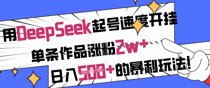 用DeepSeek起号速度开挂，单条作品涨粉2w+，日入5张+的暴利玩法-云推网创项目库