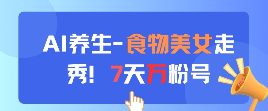 AI养生新玩法，食物美女走秀，7天万粉号-云推网创项目库