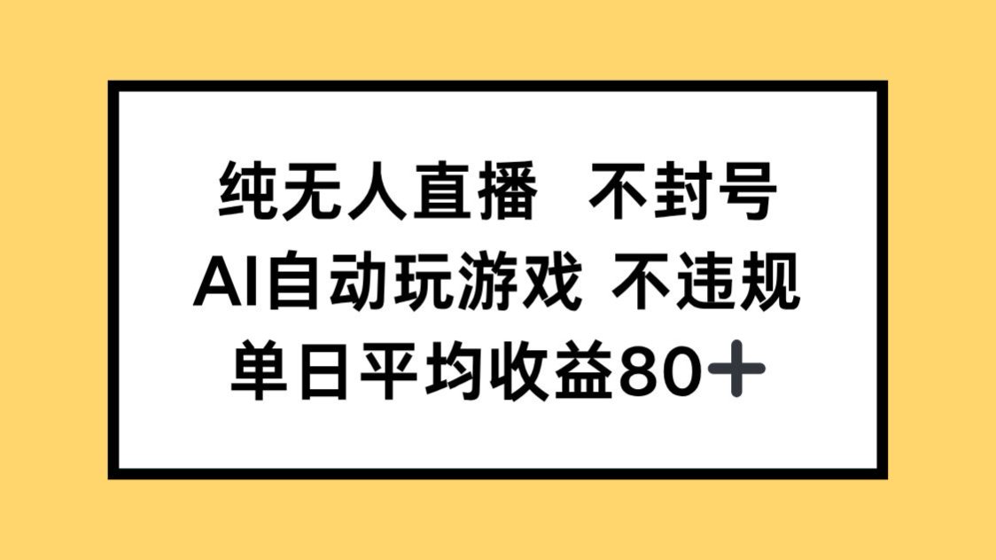 纯无人直播不封号，AI自动玩游戏，单日收益80+-云推网创项目库