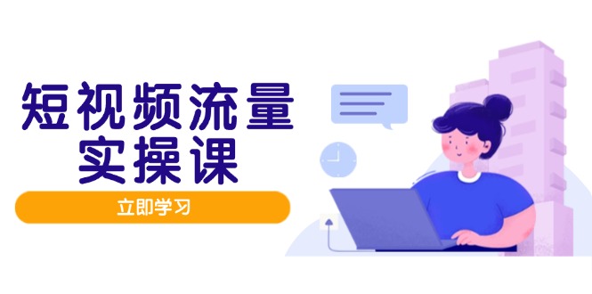 短视频流量实战班，人设打造内容优化，矩阵投放管控有序，助力流量变现路-云推网创项目库