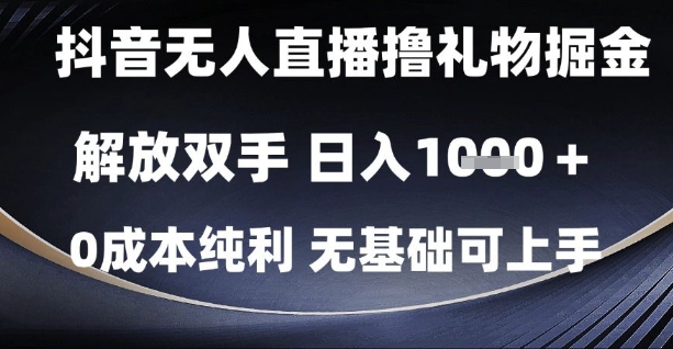 抖音无人直播撸礼物掘金，解放双手，日入1k，0成本纯利，无基础可上手【揭秘】-云推网创项目库