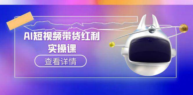 AI短视频带货红利实操，抖音算法与流量分配机制，AI辅助脚本生成实操指南-云推网创项目库