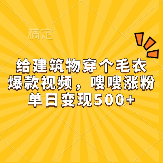 给建筑物穿个毛衣，爆款视频，嗖嗖涨粉，单日变现500+-云推网创项目库