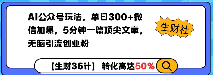 AI公众号玩法，单日300+微信加爆，5分钟一篇顶尖文章无脑引流创业粉-云推网创项目库