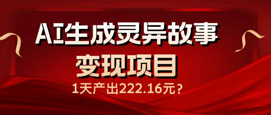 AI生成灵异故事变现项目，1天产出222.16元-云推网创项目库