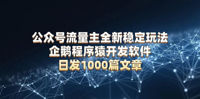 公众号流量主全新稳定玩法 企鹅程序猿开发软件 日发1000篇文章 无需AI改写-云推网创项目库