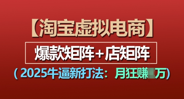 淘宝虚拟电商，2025牛逼新打法：爆款矩阵+店矩阵，月入过万-云推网创项目库