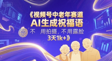 视频号中老年赛道，AI生成祝福语，不用拍摄，不用露脸，3天1k+-云推网创项目库