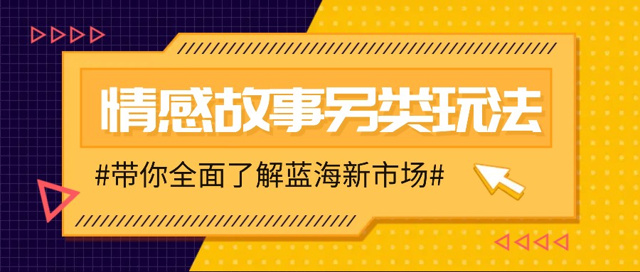 情感故事图文另类玩法，新手也能轻松学会，简单搬运月入万元-云推网创项目库