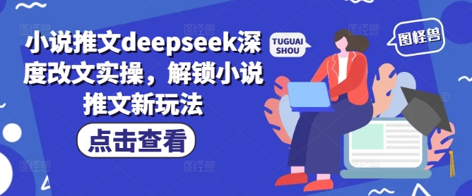 小说推文deepseek深度改文实操，解锁小说推文新玩法-云推网创项目库