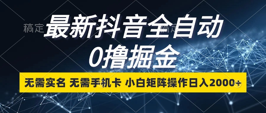 最新抖音全自动0撸掘金，无需实名，无需手机卡，小白矩阵操作日入2000+-云推网创项目库