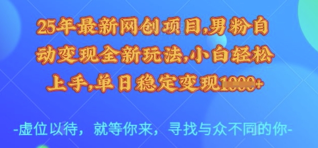 25年最新网创项目，男粉自动变现全新玩法，小白轻松上手，单日稳定变现多张【揭秘】-云推网创项目库