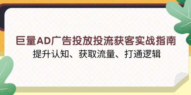 巨量AD广告投放投流获客实战指南，提升认知、获取流量、打通逻辑-云推网创项目库