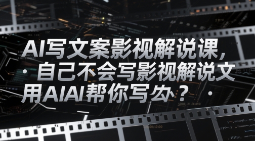 AI写文案影视解说课，自己不会写影视解说文案怎么办？用AI帮你写-云推网创项目库