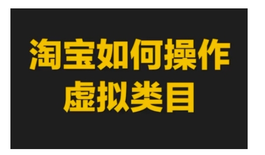 淘宝如何操作虚拟类目，淘宝虚拟类目玩法实操教程-云推网创项目库