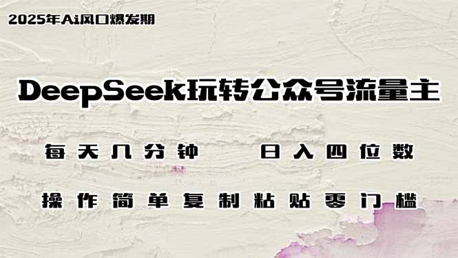 DeepSeek玩转公众号流量主，日入四位数，每天几分钟，操作简单零门槛-云推网创项目库