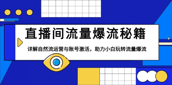 直播间流量爆流秘籍，详解自然流运营与账号激活，助力小白玩转流量爆流-云推网创项目库