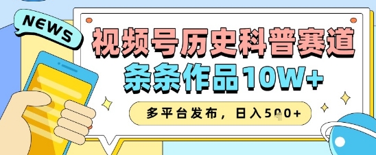 视频号历史科普赛道，条条作品10W+，多平台发布，助你变现收益翻倍-云推网创项目库