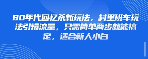 80年代回忆杀新玩法，村里班车玩法引爆流量，只需简单两步就能搞定，适合新人小白-云推网创项目库