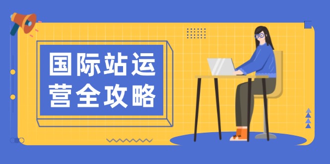 国际站运营全攻略：涵盖日常运营到数据分析，助力打造高效运营思路-云推网创项目库