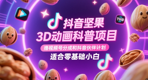 抖音坚果3D动画科普项目，撸视频号分成和抖音伙伴计划，适合零基础小白-云推网创项目库
