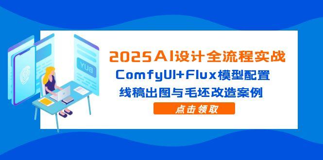 2025AI设计全流程实战：ComfyUI+Flux模型配置，线稿出图与毛坯改造案例-云推网创项目库