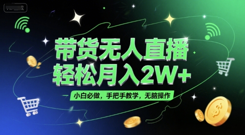 带货无人直播，轻松月入2W+，小白必做，手把手教学，无脑操作(附学习资料)-云推网创项目库