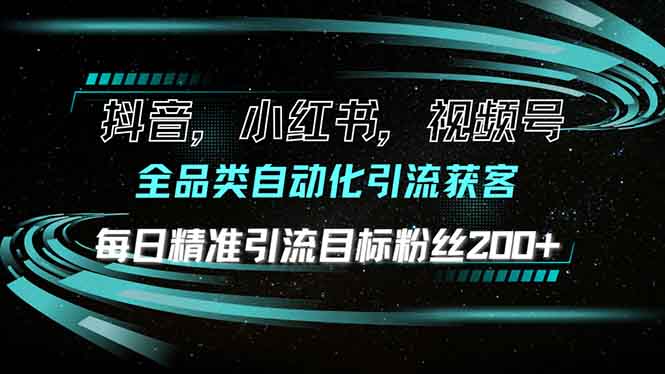 抖音小红书视频号全品类自动化引流获客，每日精准引流目标粉丝200+-云推网创项目库