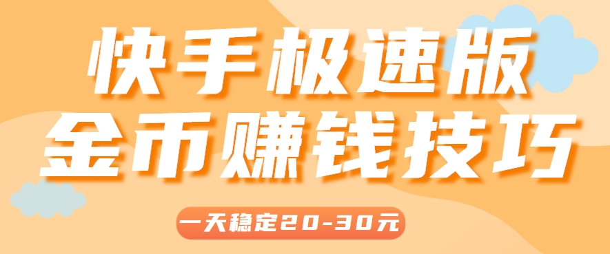 一天稳定收入20-30元，这4个方法，让你快速掌握快手极速版金币赚钱技巧(附详细教程)-云推网创项目库