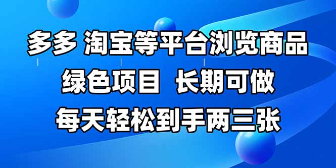 拼多多、淘宝等多平台浏览商品，长期可做，每天轻松到手两三张，有手…-云推网创项目库