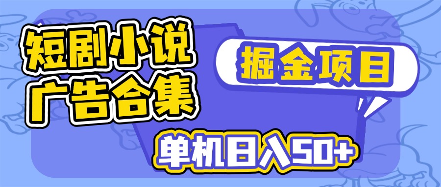 短剧小说合集广告掘金项目，单机日入50+-云推网创项目库
