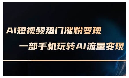 AI短视频热门涨粉变现课，AI数字人制作短视频超级变现实操课，一部手机玩转短视频变现-云推网创项目库