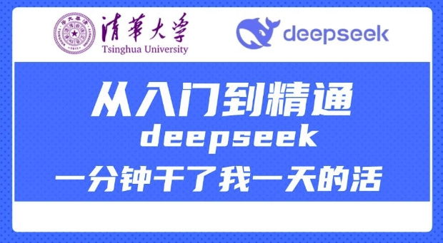 清华大学讲DeepSeek最全教程，从入门到精通，deepseek一分钟干了我一天的活-云推网创项目库