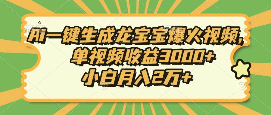 Ai一键生成龙宝宝爆火视频，单视频收益3000+，小白月入2万+-云推网创项目库