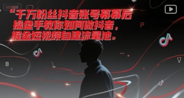 千万粉丝抖音账号幕后操盘手教你如何做抖音，掘金短视频自建流量池-云推网创项目库