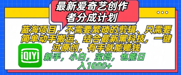 最新爱奇艺创作者分成计划，不需要繁琐的剪辑，只需要简单动手搬运，一键过原创，有手就能做-云推网创项目库
