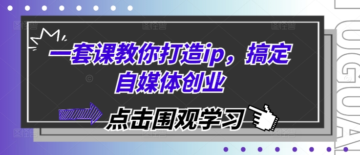 一套课教你打造ip，搞定自媒体创业-云推网创项目库