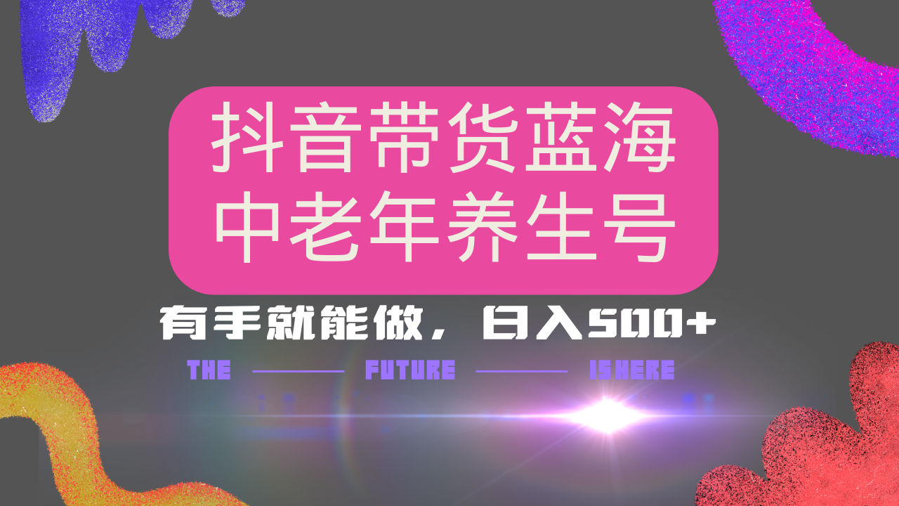 抖音带货冷门赛道，用AI做中老年养生号，可矩阵放大，小白也能月入30000+-云推网创项目库