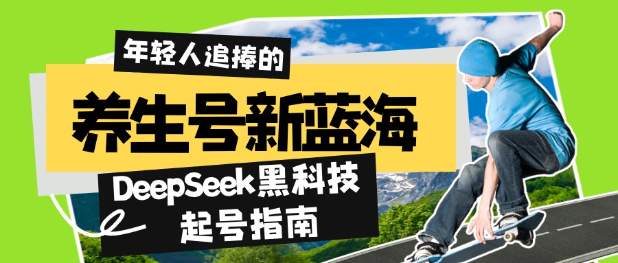 养生号新蓝海！DeepSeek黑科技起号指南：7天打造5W+爆款作品，素人日赚…-云推网创项目库