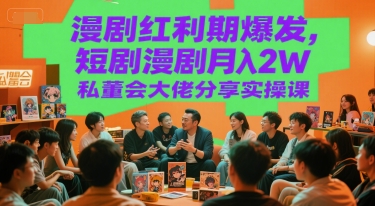 漫剧红利期爆发，短剧漫剧月入2W私董会大佬分享实操课-云推网创项目库