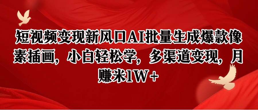 短视频变现新风口AI批量生成爆款像素插画，小白轻松学，多渠道变现，月赚米1W+-云推网创项目库