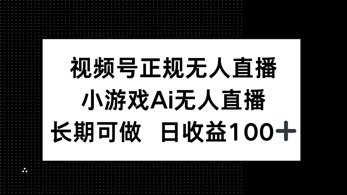 视频号正规无人直播，小游戏AI无人直播，长期可做，日收益100+-云推网创项目库