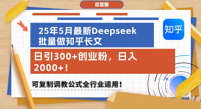 25年5月最新Deepseek批量做知乎长文，日引300+创业粉，日入1k+，可复制调教公式全行业适用-云推网创项目库