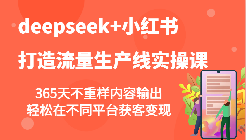 deepseek+小红书打造流量生产线实操课，365天不重样内容输出，轻松在不同平台获客变现-云推网创项目库