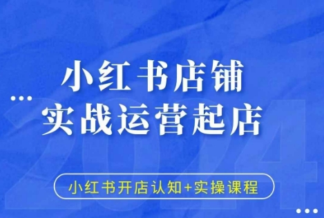 小红书店铺实战运营起店，小红书开店认知+实操课程-云推网创项目库