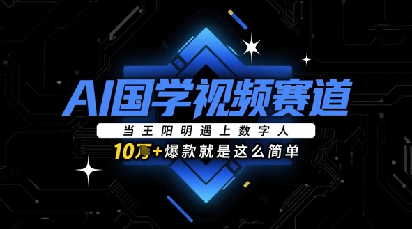 AI国学视频赛道：当王阳明遇上数字人，10w+爆款就是这么简单-云推网创项目库