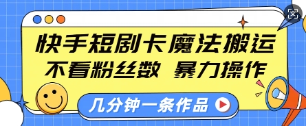 快手短剧卡魔法搬运，不看粉丝数，暴力操作，几分钟一条作品，小白也能快速上手-云推网创项目库