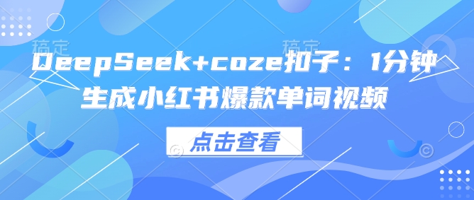 DeepSeek+coze扣子：1分钟生成小红书爆款单词视频-云推网创项目库